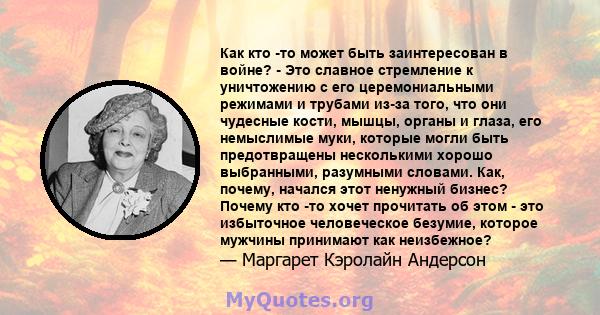 Как кто -то может быть заинтересован в войне? - Это славное стремление к уничтожению с его церемониальными режимами и трубами из-за того, что они чудесные кости, мышцы, органы и глаза, его немыслимые муки, которые могли 