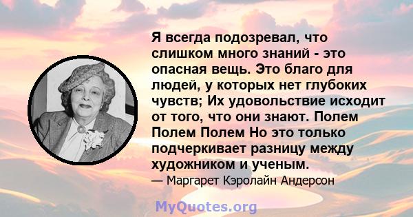 Я всегда подозревал, что слишком много знаний - это опасная вещь. Это благо для людей, у которых нет глубоких чувств; Их удовольствие исходит от того, что они знают. Полем Полем Полем Но это только подчеркивает разницу