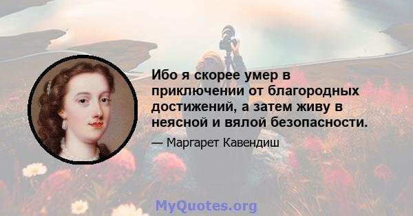 Ибо я скорее умер в приключении от благородных достижений, а затем живу в неясной и вялой безопасности.