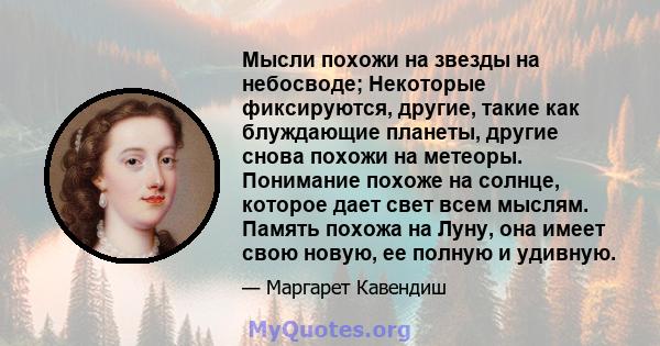 Мысли похожи на звезды на небосводе; Некоторые фиксируются, другие, такие как блуждающие планеты, другие снова похожи на метеоры. Понимание похоже на солнце, которое дает свет всем мыслям. Память похожа на Луну, она