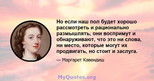 Но если наш пол будет хорошо рассмотреть и рационально размышлять, они воспримут и обнаруживают, что это ни слова, ни место, которые могут их продвигать, но стоит и заслуга.