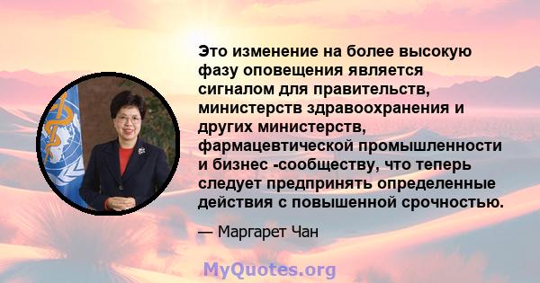 Это изменение на более высокую фазу оповещения является сигналом для правительств, министерств здравоохранения и других министерств, фармацевтической промышленности и бизнес -сообществу, что теперь следует предпринять