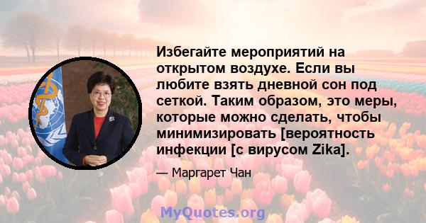 Избегайте мероприятий на открытом воздухе. Если вы любите взять дневной сон под сеткой. Таким образом, это меры, которые можно сделать, чтобы минимизировать [вероятность инфекции [с вирусом Zika].