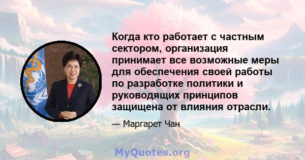 Когда кто работает с частным сектором, организация принимает все возможные меры для обеспечения своей работы по разработке политики и руководящих принципов защищена от влияния отрасли.