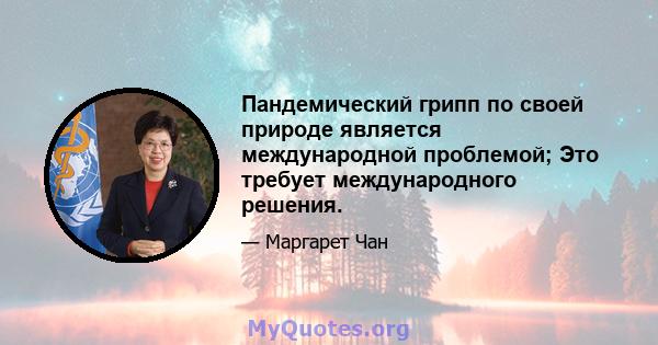 Пандемический грипп по своей природе является международной проблемой; Это требует международного решения.