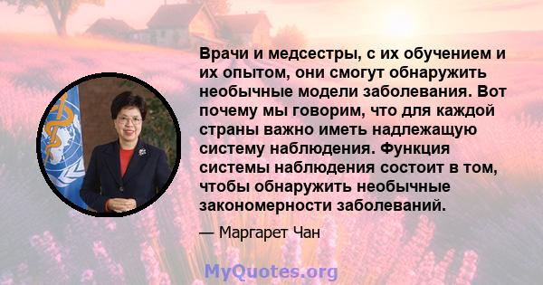 Врачи и медсестры, с их обучением и их опытом, они смогут обнаружить необычные модели заболевания. Вот почему мы говорим, что для каждой страны важно иметь надлежащую систему наблюдения. Функция системы наблюдения