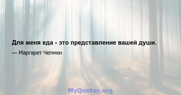 Для меня еда - это представление вашей души.