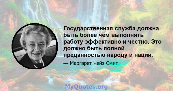 Государственная служба должна быть более чем выполнять работу эффективно и честно. Это должно быть полной преданностью народу и нации.