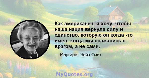 Как американец, я хочу, чтобы наша нация вернула силу и единство, которую он когда -то имел, когда мы сражались с врагом, а не сами.