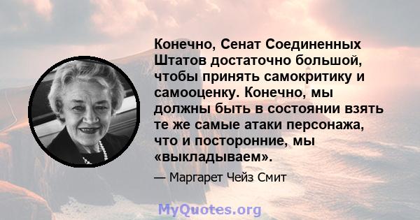 Конечно, Сенат Соединенных Штатов достаточно большой, чтобы принять самокритику и самооценку. Конечно, мы должны быть в состоянии взять те же самые атаки персонажа, что и посторонние, мы «выкладываем».