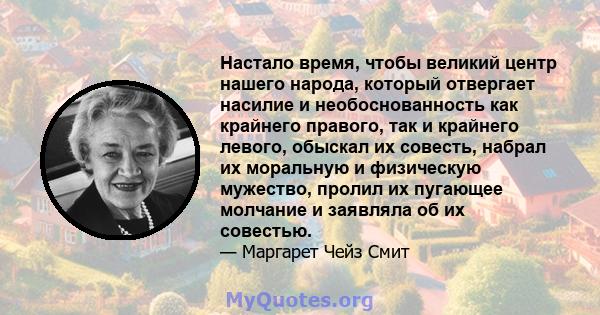 Настало время, чтобы великий центр нашего народа, который отвергает насилие и необоснованность как крайнего правого, так и крайнего левого, обыскал их совесть, набрал их моральную и физическую мужество, пролил их