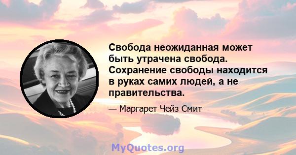 Свобода неожиданная может быть утрачена свобода. Сохранение свободы находится в руках самих людей, а не правительства.