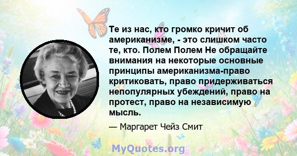 Те из нас, кто громко кричит об американизме, - это слишком часто те, кто. Полем Полем Не обращайте внимания на некоторые основные принципы американизма-право критиковать, право придерживаться непопулярных убеждений,