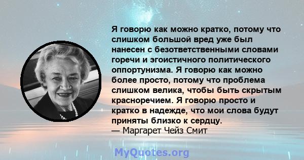 Я говорю как можно кратко, потому что слишком большой вред уже был нанесен с безответственными словами горечи и эгоистичного политического оппортунизма. Я говорю как можно более просто, потому что проблема слишком