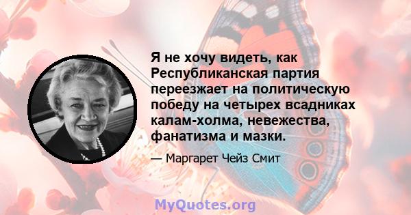 Я не хочу видеть, как Республиканская партия переезжает на политическую победу на четырех всадниках калам-холма, невежества, фанатизма и мазки.