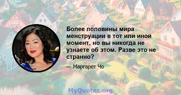 Более половины мира менструации в тот или иной момент, но вы никогда не узнаете об этом. Разве это не странно?