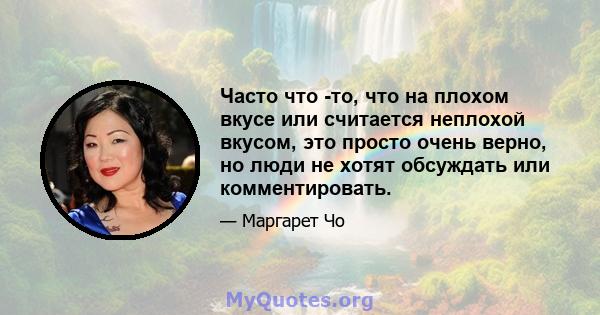 Часто что -то, что на плохом вкусе или считается неплохой вкусом, это просто очень верно, но люди не хотят обсуждать или комментировать.