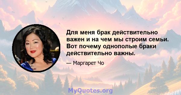 Для меня брак действительно важен и на чем мы строим семьи. Вот почему однополые браки действительно важны.