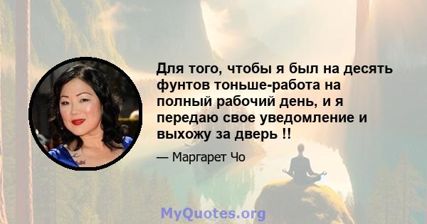 Для того, чтобы я был на десять фунтов тоньше-работа на полный рабочий день, и я передаю свое уведомление и выхожу за дверь !!