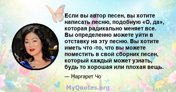 Если вы автор песен, вы хотите написать песню, подобную «О, да», которая радикально меняет все. Вы определенно можете уйти в отставку на эту песню. Вы хотите иметь что -то, что вы можете поместить в свой сборник песен,