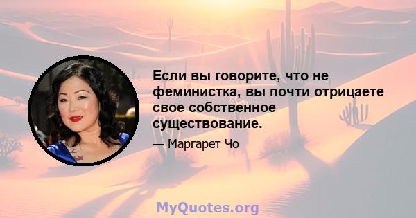 Если вы говорите, что не феминистка, вы почти отрицаете свое собственное существование.