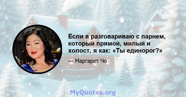 Если я разговариваю с парнем, который прямой, милый и холост, я как: «Ты единорог?»