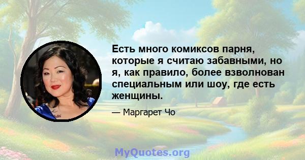 Есть много комиксов парня, которые я считаю забавными, но я, как правило, более взволнован специальным или шоу, где есть женщины.