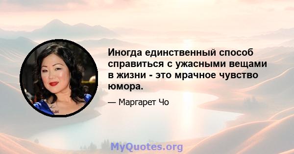 Иногда единственный способ справиться с ужасными вещами в жизни - это мрачное чувство юмора.