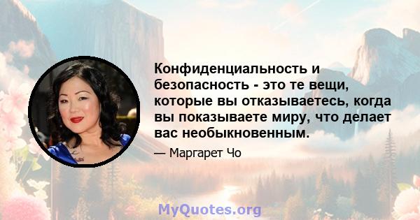 Конфиденциальность и безопасность - это те вещи, которые вы отказываетесь, когда вы показываете миру, что делает вас необыкновенным.