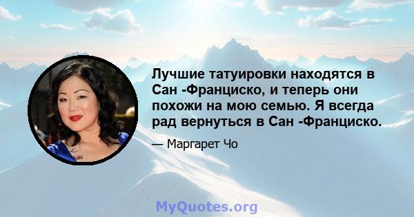 Лучшие татуировки находятся в Сан -Франциско, и теперь они похожи на мою семью. Я всегда рад вернуться в Сан -Франциско.