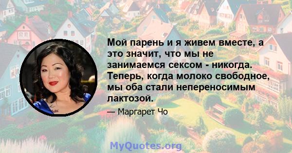 Мой парень и я живем вместе, а это значит, что мы не занимаемся сексом - никогда. Теперь, когда молоко свободное, мы оба стали непереносимым лактозой.