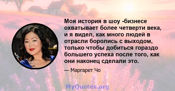 Моя история в шоу -бизнесе охватывает более четверти века, и я видел, как много людей в отрасли боролись с выходом, только чтобы добиться гораздо большего успеха после того, как они наконец сделали это.