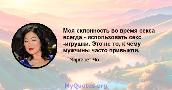 Моя склонность во время секса всегда - использовать секс -игрушки. Это не то, к чему мужчины часто привыкли.