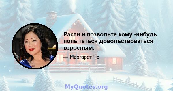 Расти и позвольте кому -нибудь попытаться довольствоваться взрослым.