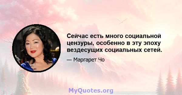 Сейчас есть много социальной цензуры, особенно в эту эпоху вездесущих социальных сетей.