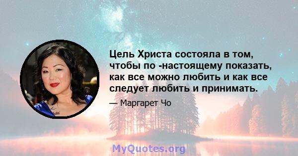 Цель Христа состояла в том, чтобы по -настоящему показать, как все можно любить и как все следует любить и принимать.