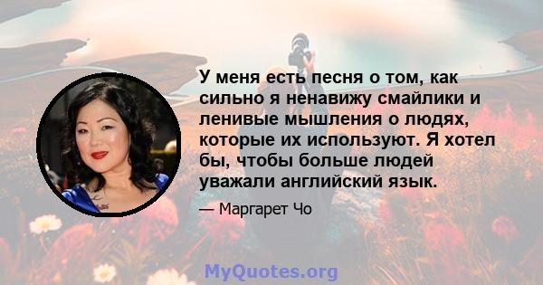 У меня есть песня о том, как сильно я ненавижу смайлики и ленивые мышления о людях, которые их используют. Я хотел бы, чтобы больше людей уважали английский язык.