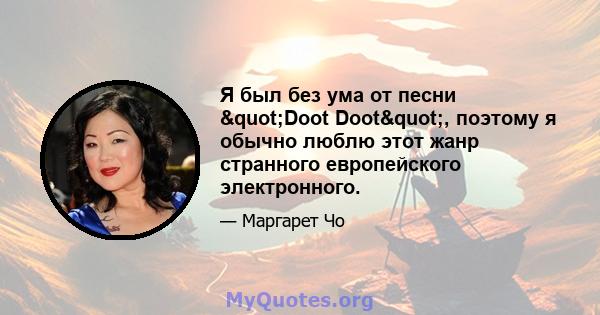 Я был без ума от песни "Doot Doot", поэтому я обычно люблю этот жанр странного европейского электронного.