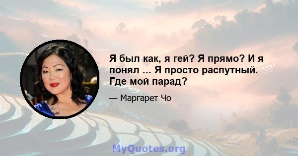 Я был как, я гей? Я прямо? И я понял ... Я просто распутный. Где мой парад?