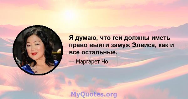 Я думаю, что геи должны иметь право выйти замуж Элвиса, как и все остальные.