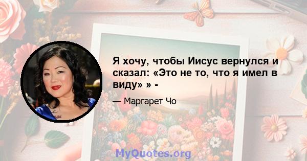 Я хочу, чтобы Иисус вернулся и сказал: «Это не то, что я имел в виду» » -