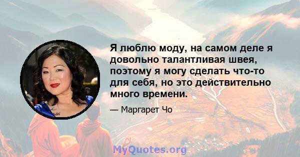 Я люблю моду, на самом деле я довольно талантливая швея, поэтому я могу сделать что-то для себя, но это действительно много времени.