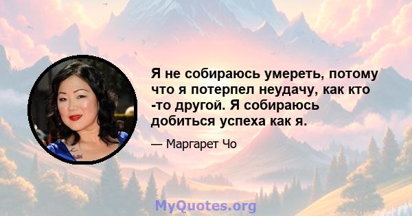 Я не собираюсь умереть, потому что я потерпел неудачу, как кто -то другой. Я собираюсь добиться успеха как я.