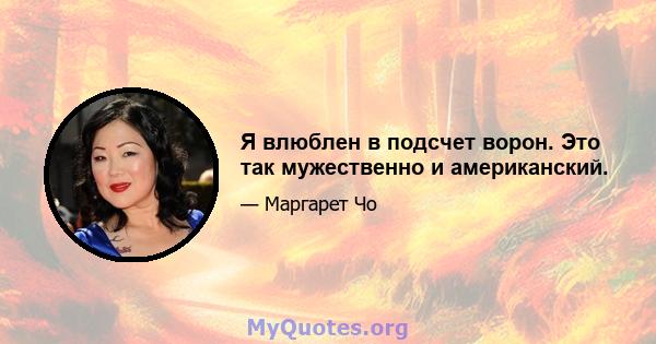 Я влюблен в подсчет ворон. Это так мужественно и американский.