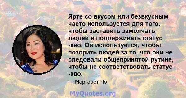 Ярте со вкусом или безвкусным часто используется для того, чтобы заставить замолчать людей и поддерживать статус -кво. Он используется, чтобы позорить людей за то, что они не следовали общепринятой рутине, чтобы не