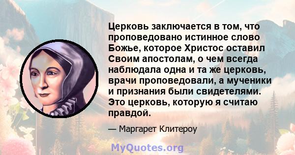 Церковь заключается в том, что проповедовано истинное слово Божье, которое Христос оставил Своим апостолам, о чем всегда наблюдала одна и та же церковь, врачи проповедовали, а мученики и признания были свидетелями. Это