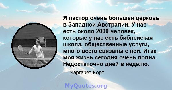 Я пастор очень большая церковь в Западной Австралии. У нас есть около 2000 человек, которые у нас есть библейская школа, общественные услуги, много всего связаны с ней. Итак, моя жизнь сегодня очень полна. Недостаточно