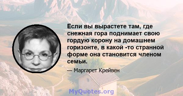 Если вы вырастете там, где снежная гора поднимает свою гордую корону на домашнем горизонте, в какой -то странной форме она становится членом семьи.