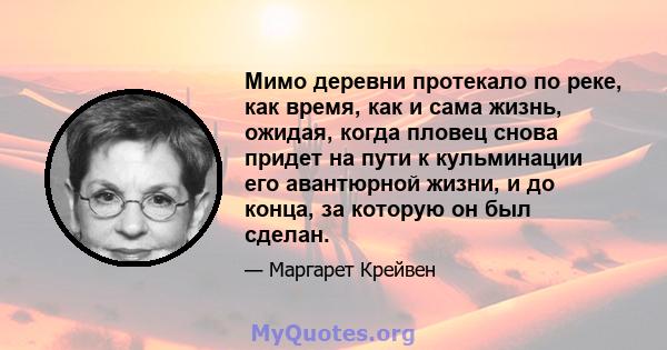 Мимо деревни протекало по реке, как время, как и сама жизнь, ожидая, когда пловец снова придет на пути к кульминации его авантюрной жизни, и до конца, за которую он был сделан.