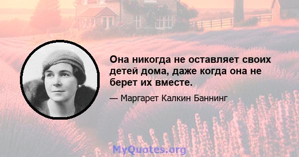 Она никогда не оставляет своих детей дома, даже когда она не берет их вместе.